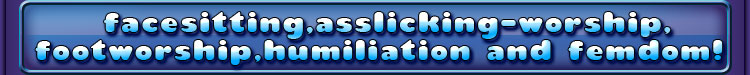 facesitting asslicking-worship footworship humiliation and femdom!